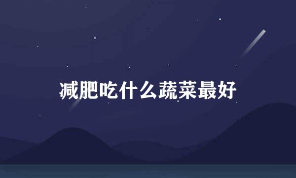 减肥吃什么蔬菜最好