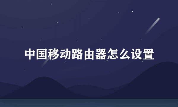 中国移动路由器怎么设置