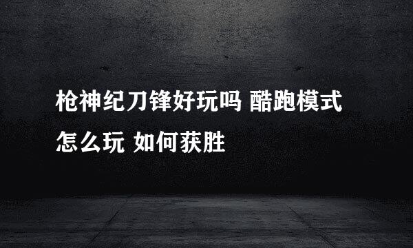 枪神纪刀锋好玩吗 酷跑模式怎么玩 如何获胜