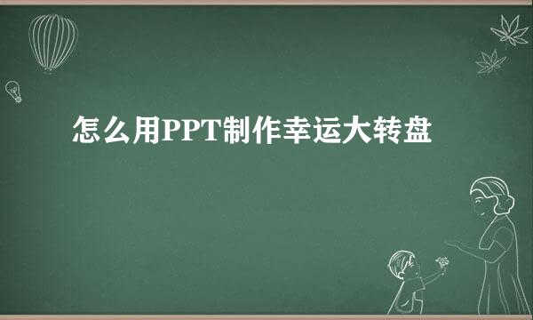 怎么用PPT制作幸运大转盘
