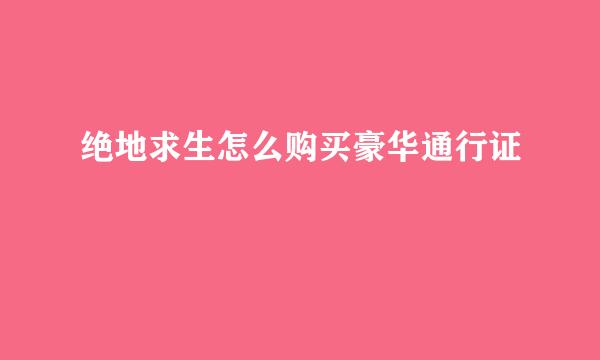 绝地求生怎么购买豪华通行证