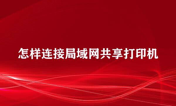 怎样连接局域网共享打印机