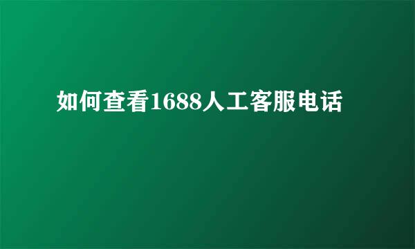 如何查看1688人工客服电话