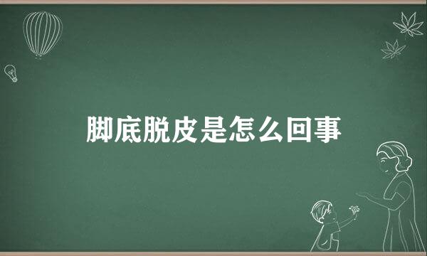 脚底脱皮是怎么回事