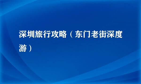 深圳旅行攻略（东门老街深度游）
