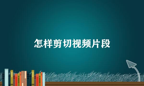怎样剪切视频片段