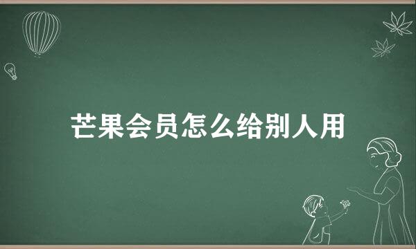 芒果会员怎么给别人用