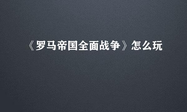 《罗马帝国全面战争》怎么玩