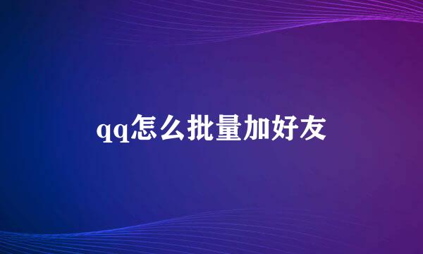 qq怎么批量加好友