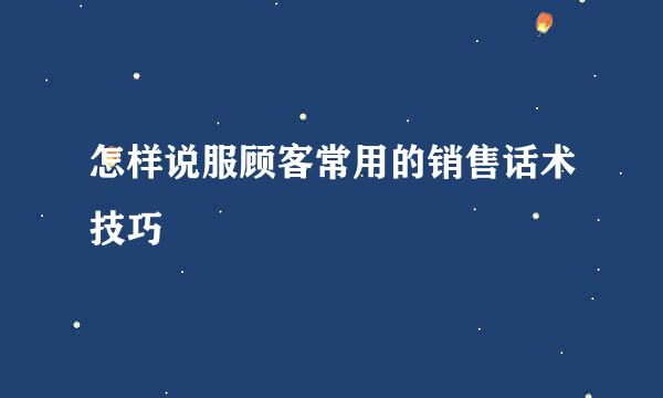 怎样说服顾客常用的销售话术技巧