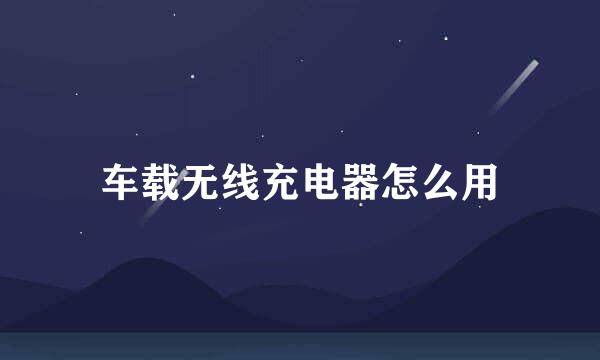车载无线充电器怎么用
