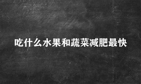 吃什么水果和蔬菜减肥最快
