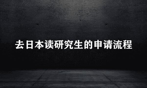 去日本读研究生的申请流程