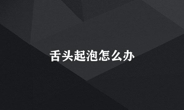 舌头起泡怎么办