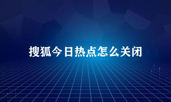 搜狐今日热点怎么关闭