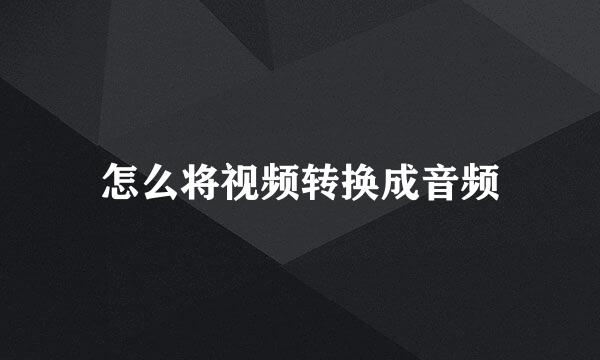 怎么将视频转换成音频