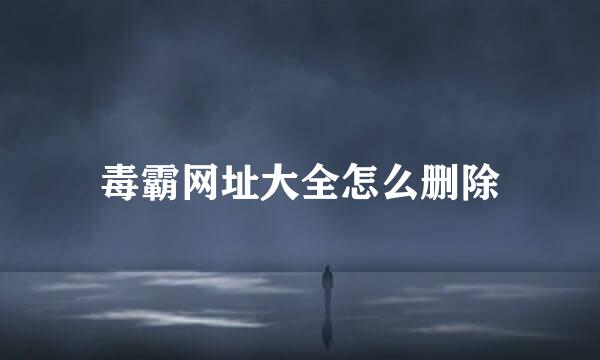 毒霸网址大全怎么删除