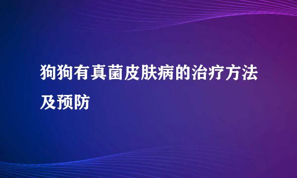 狗狗有真菌皮肤病的治疗方法及预防