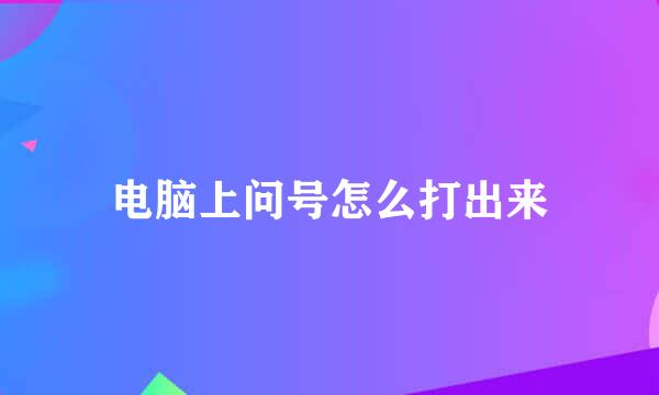电脑上问号怎么打出来