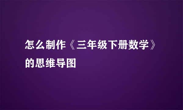 怎么制作《三年级下册数学》的思维导图