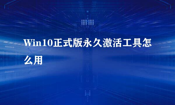 Win10正式版永久激活工具怎么用