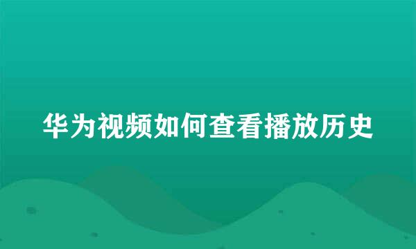 华为视频如何查看播放历史