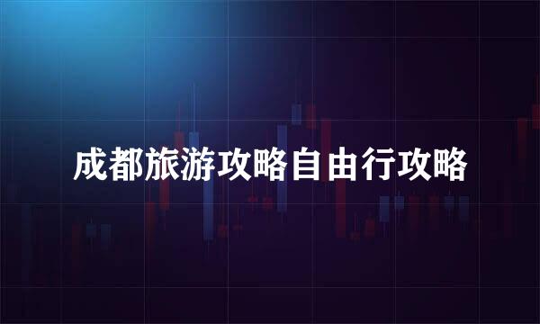 成都旅游攻略自由行攻略