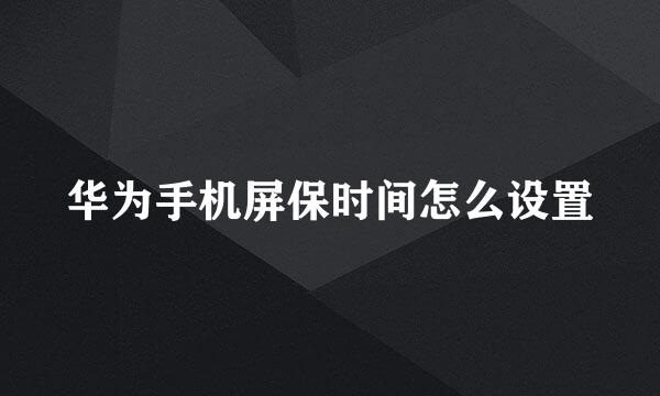 华为手机屏保时间怎么设置