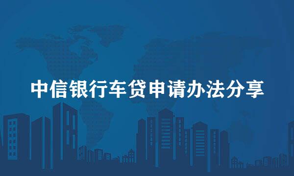 中信银行车贷申请办法分享