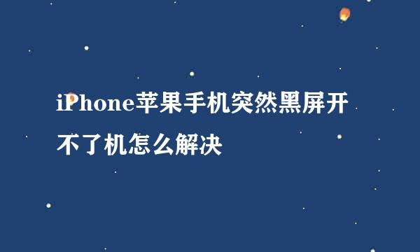 iPhone苹果手机突然黑屏开不了机怎么解决