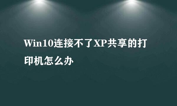 Win10连接不了XP共享的打印机怎么办