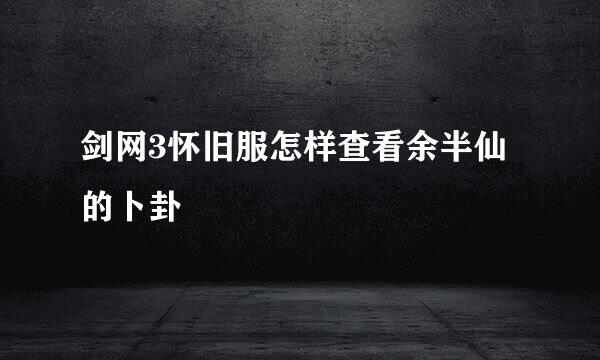 剑网3怀旧服怎样查看余半仙的卜卦
