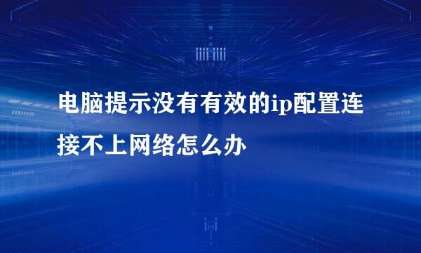 电脑提示没有有效的ip配置连接不上网络怎么办