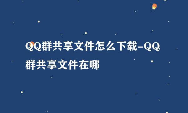 QQ群共享文件怎么下载-QQ群共享文件在哪