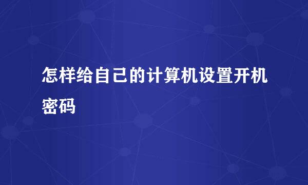 怎样给自己的计算机设置开机密码