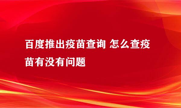 百度推出疫苗查询 怎么查疫苗有没有问题