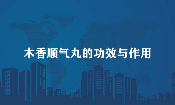 木香顺气丸的功效与作用