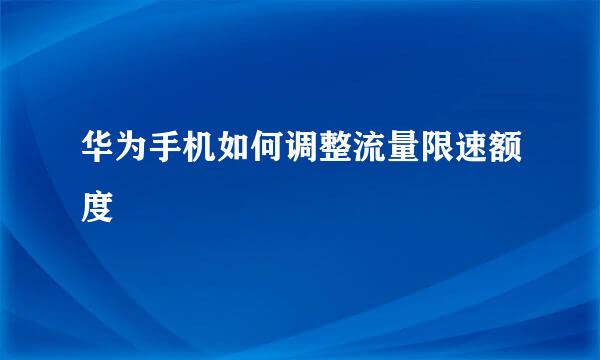 华为手机如何调整流量限速额度