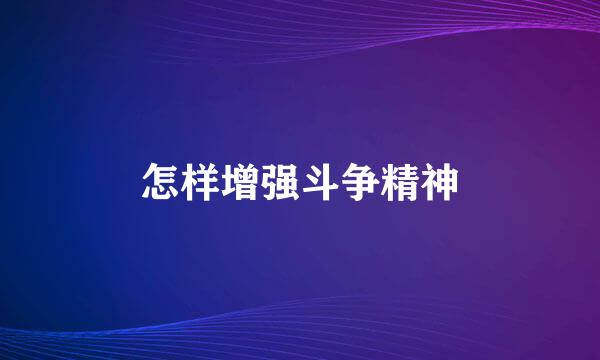 怎样增强斗争精神
