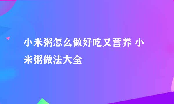 小米粥怎么做好吃又营养 小米粥做法大全