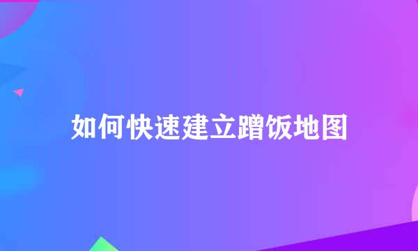 如何快速建立蹭饭地图