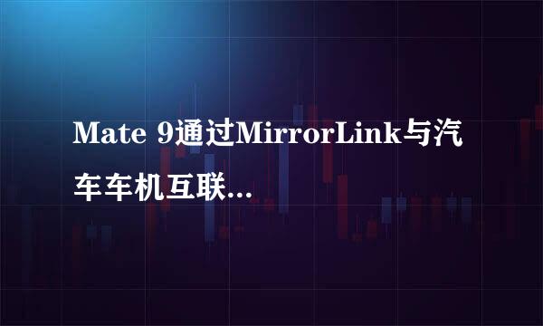Mate 9通过MirrorLink与汽车车机互联屏幕映射