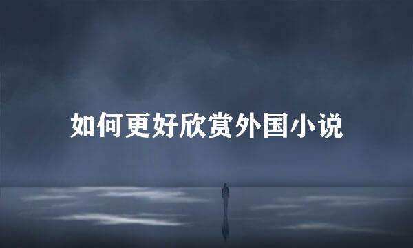 如何更好欣赏外国小说