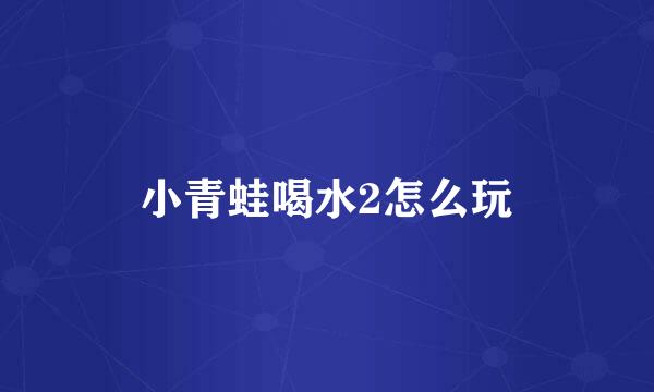 小青蛙喝水2怎么玩