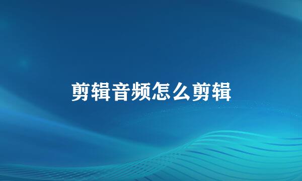 剪辑音频怎么剪辑