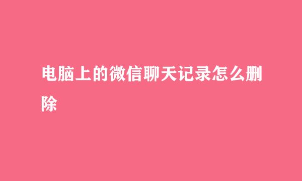 电脑上的微信聊天记录怎么删除