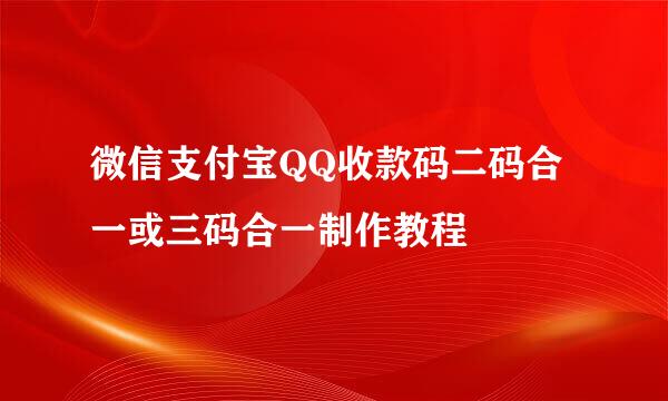 微信支付宝QQ收款码二码合一或三码合一制作教程