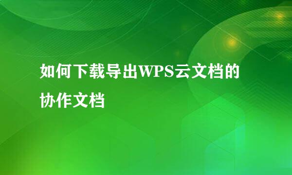 如何下载导出WPS云文档的协作文档