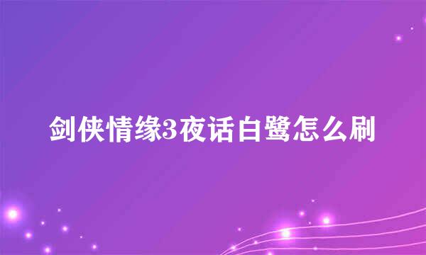 剑侠情缘3夜话白鹭怎么刷