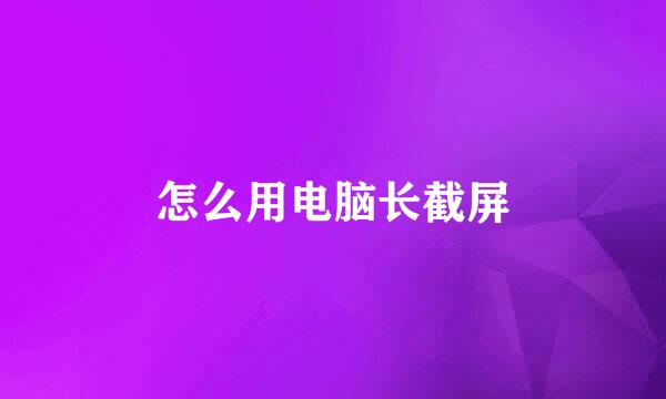 怎么用电脑长截屏